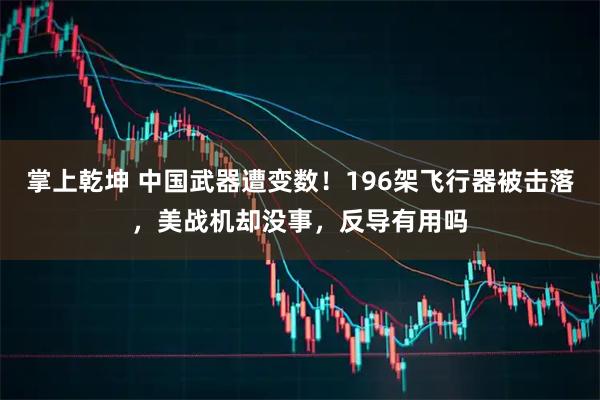 掌上乾坤 中国武器遭变数！196架飞行器被击落，美战机却没事，反导有用吗