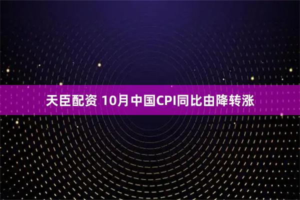 天臣配资 10月中国CPI同比由降转涨