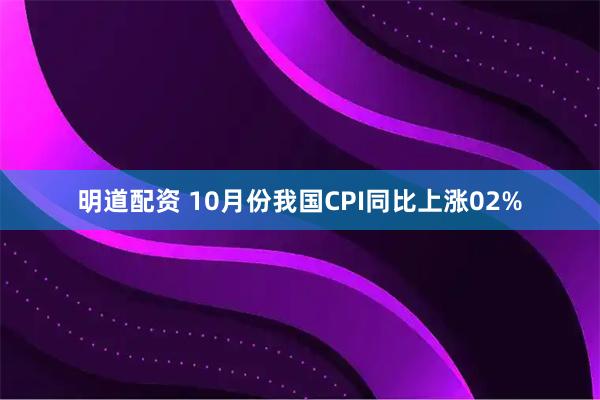 明道配资 10月份我国CPI同比上涨02%